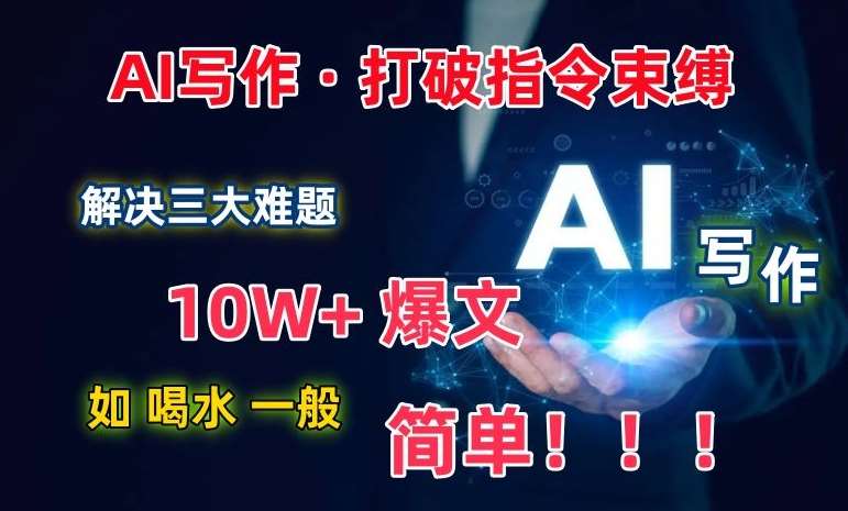 AI写作：解决三大难题，10W+爆文如喝水一般简单，打破指令调教束缚【揭秘】-问小徐资源库