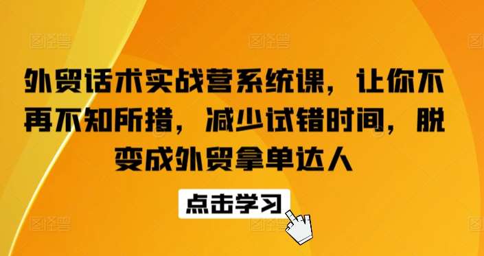 外贸话术实战营系统课，让你不再不知所措，减少试错时间，脱变成外贸拿单达人-问小徐资源库