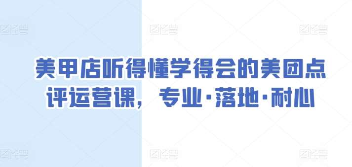 美甲店听得懂学得会的美团点评运营课，专业·落地·耐心-问小徐资源库