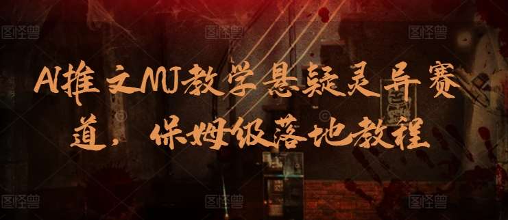 AI推文MJ教学悬疑灵异赛道，保姆级落地教程-问小徐资源库