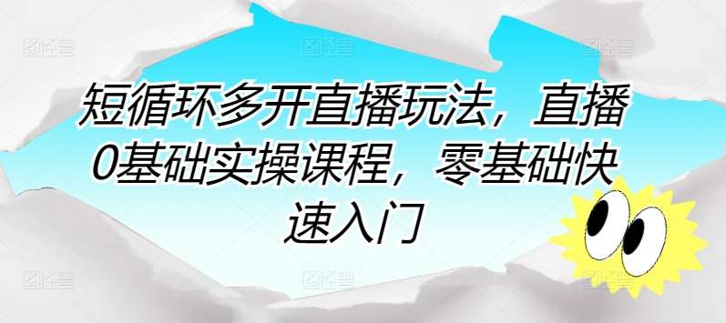 短循环多开直播玩法，直播0基础实操课程，零基础快速入门-问小徐资源库