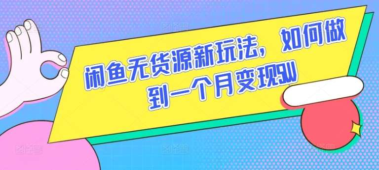 闲鱼无货源新玩法，如何做到一个月变现5W【揭秘】-问小徐资源库
