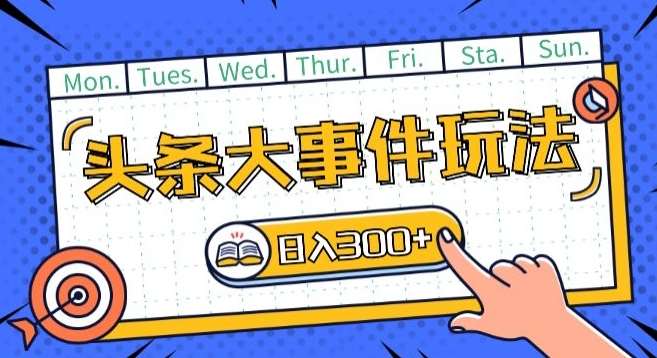 头条最新大事件玩法头条首发，可矩阵操作，单号日入一两张【揭秘】-问小徐资源库