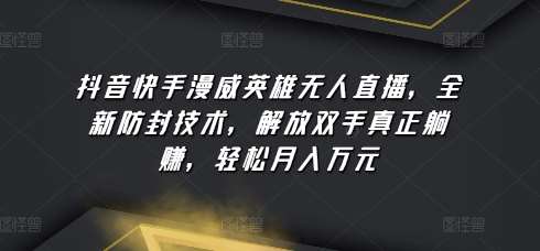 抖音快手漫威英雄无人直播，全新防封技术，解放双手真正躺赚，轻松月入万元【揭秘】-问小徐资源库