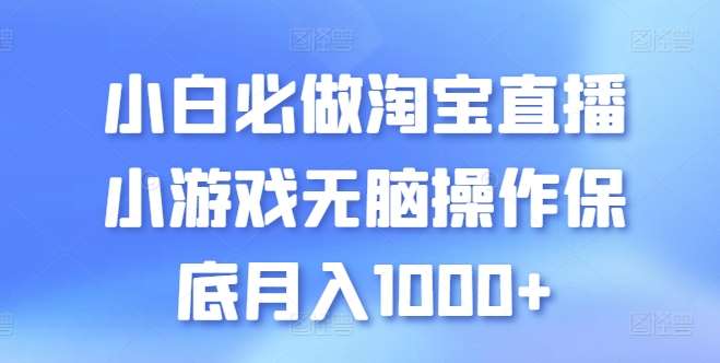 小白必做淘宝直播小游戏无脑操作保底月入1000+【揭秘】-问小徐资源库