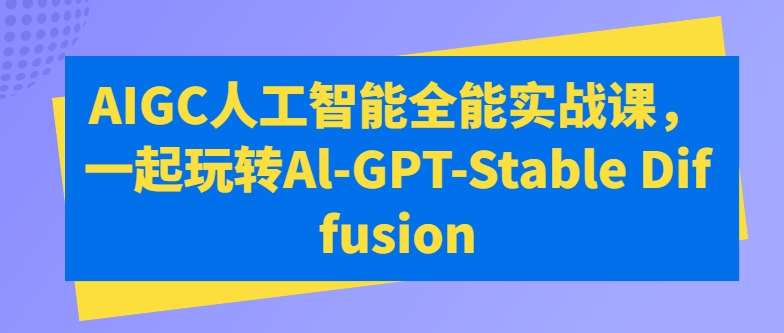 AIGC人工智能全能实战课，一起玩转Al-GPT-Stable Diffusion-问小徐资源库