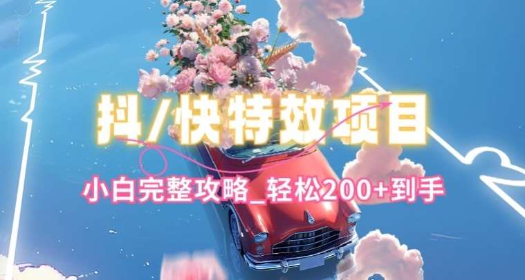 抖音快手双平台特效教程，玩法简单，小白完整攻略，轻松100+到手【揭秘】-问小徐资源库