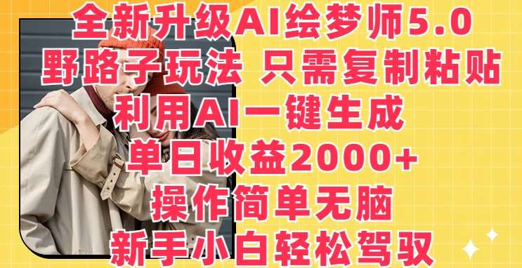 全新升级AI绘梦师5.0.野路子玩法，只需复制粘贴，利用AI一键生成，单日收益2000+【揭秘】-问小徐资源库