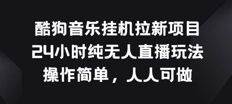 酷狗音乐挂JI拉新项目，24小时纯无人直播玩法，操作简单人人可做【揭秘】-问小徐资源库