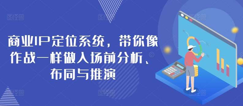 商业IP定位系统，带你像作战一样做入场前分析、布同与推演-问小徐资源库