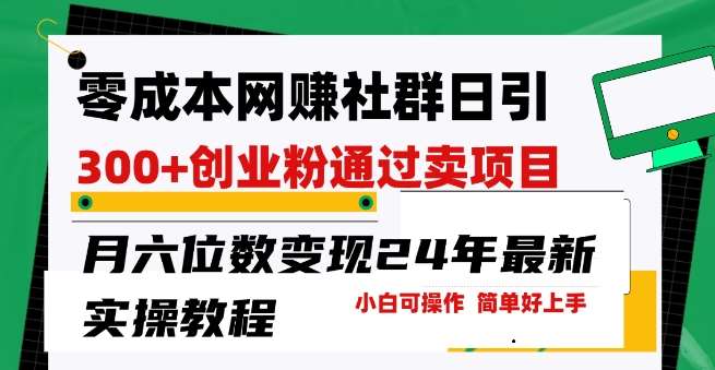 零成本网创群日引300+创业粉，卖项目月六位数变现，门槛低好上手，24年最新实操教程【揭秘】-问小徐资源库