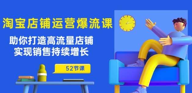 淘宝店铺运营爆流课：助你打造高流量店铺，实现销售持续增长(52节课)-问小徐资源库