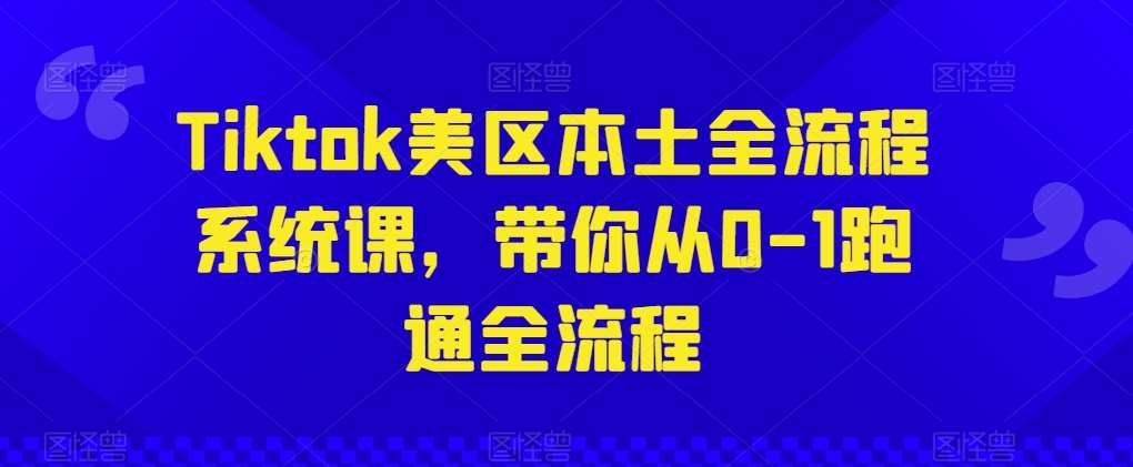 Tiktok美区本土全流程系统课，带你从0-1跑通全流程-问小徐资源库