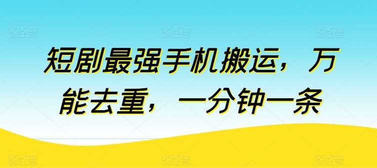 短剧最强手机搬运，万能去重，一分钟一条-问小徐资源库