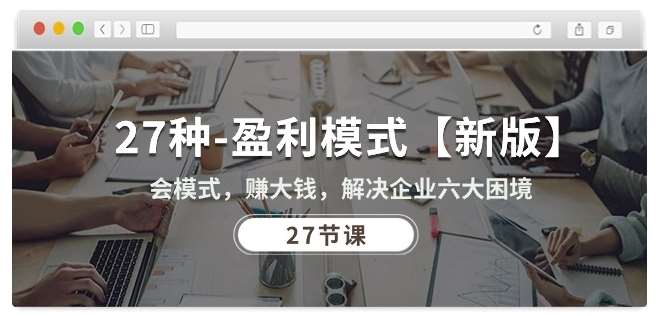 27种盈利模式【新版】会模式，赚大钱，解决企业六大困境 (27节课)-问小徐资源库