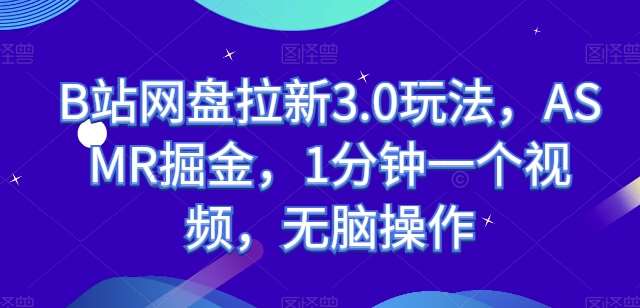 B站网盘拉新3.0玩法，ASMR掘金，1分钟一个视频，无脑操作【揭秘】-问小徐资源库