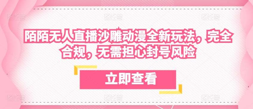 陌陌无人直播沙雕动漫全新玩法，完全合规，无需担心封号风险【揭秘】-问小徐资源库