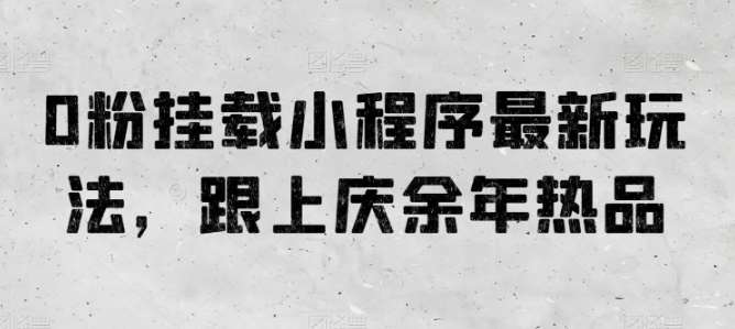 0粉挂载小程序最新玩法，跟上庆余年热品-问小徐资源库