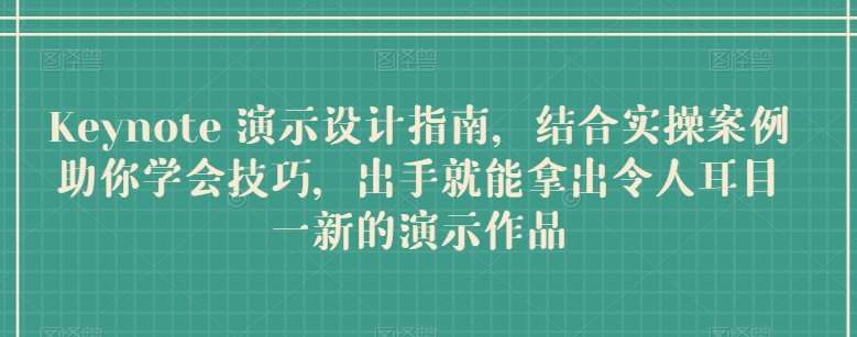 Keynote 演示设计指南，结合实操案例助你学会技巧，出手就能拿出令人耳目一新的演示作品-问小徐资源库