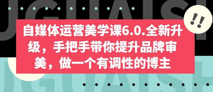 自媒体运营美学课6.0.全新升级，手把手带你提升品牌审美，做一个有调性的博主-问小徐资源库