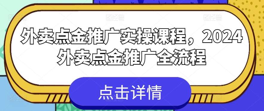外卖点金推广实操课程，2024外卖点金推广全流程-问小徐资源库