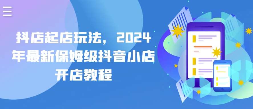 抖店起店玩法，2024年最新保姆级抖音小店开店教程-问小徐资源库