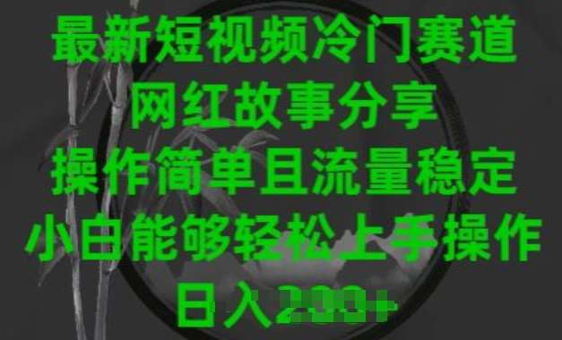 最新短视频冷门赛道，网红故事分享，操作简单且流量稳定，小白能够轻松上手操作【揭秘】-问小徐资源库