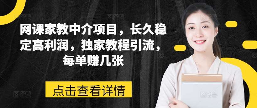 网课家教中介项目，长久稳定高利润，独家教程引流，每单赚几张-问小徐资源库