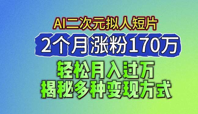 2024最新蓝海AI生成二次元拟人短片，2个月涨粉170万，揭秘多种变现方式【揭秘】-问小徐资源库