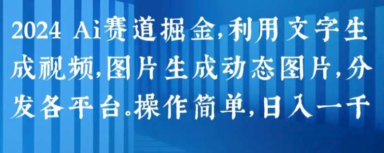2024 Ai赛道掘金，利用文字生成视频，图片生成动态图片，分发各平台，操作简单，日入1k【揭秘】-问小徐资源库