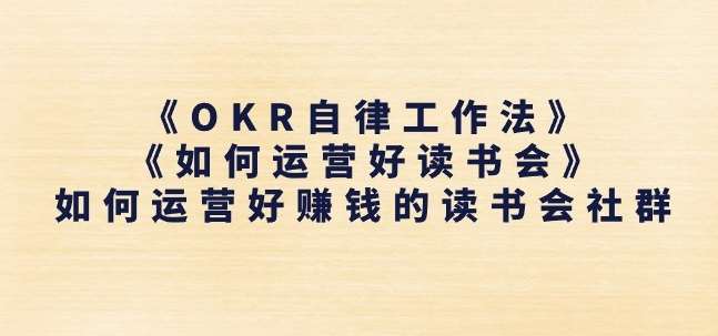 《OKR自律工作法》+《如何运营好读书会》如何运营好赚钱的读书会社群-问小徐资源库