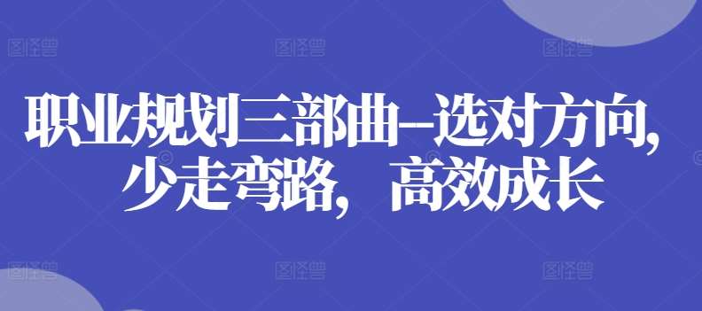 职业规划三部曲–选对方向，少走弯路，高效成长-问小徐资源库