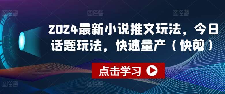 2024最新小说推文玩法，今日话题玩法，快速量产(快剪)-问小徐资源库