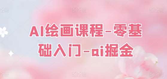 AI绘画课程-零基础入门-ai掘金-问小徐资源库