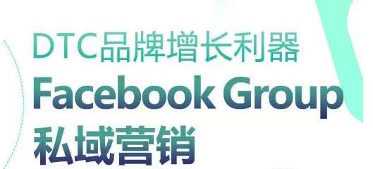 DTC品牌增长利器：Facebook Group私域营销策略-问小徐资源库