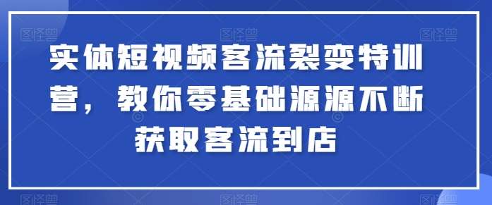 实体短视频客流裂变特训营，教你零基础源源不断获取客流到店-问小徐资源库