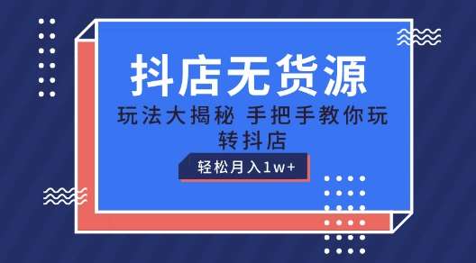抖店无货源玩法，保姆级教程手把手教你玩转抖店，轻松月入1W+【揭秘】-问小徐资源库