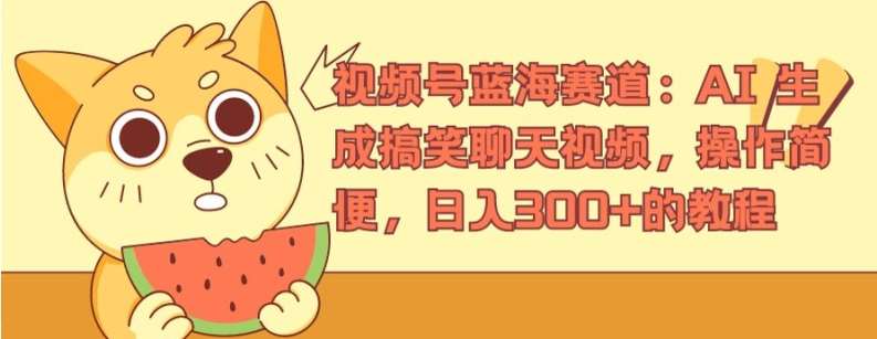 视频号蓝海赛道：AI 生成搞笑聊天视频，操作简便，日入300+的教程【揭秘】-问小徐资源库