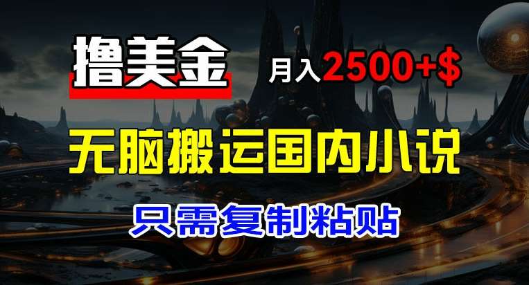 最新撸美金项目，搬运国内小说爽文，只需复制粘贴，稿费月入2500+美金，新手也能快速上手【揭秘】-问小徐资源库
