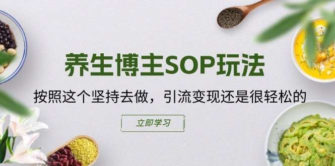 养生博主SOP玩法，按照这个坚持去做，引流变现还是很轻松的-问小徐资源库