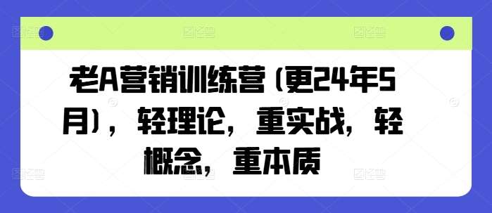 老A营销训练营(更24年6月)，轻理论，重实战，轻概念，重本质-问小徐资源库