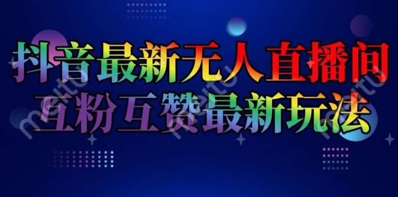 抖音最新无人直播间互粉互赞新玩法，一天收益2k+【揭秘】-问小徐资源库