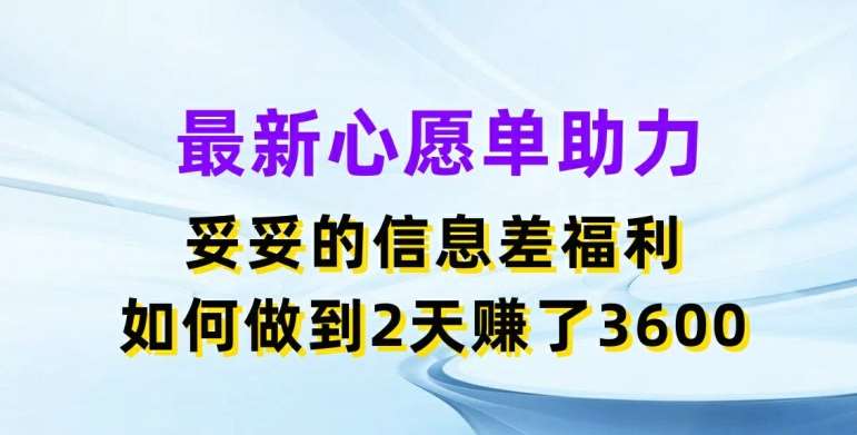 最新心愿单助力，妥妥的信息差福利，两天赚了3.6K【揭秘】-问小徐资源库