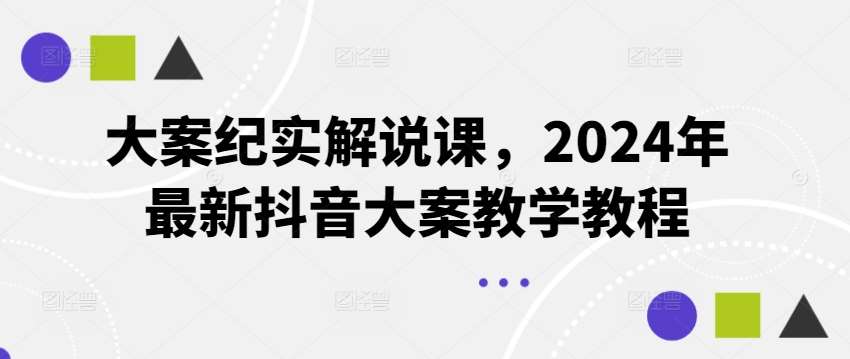 大案纪实解说课，2024年最新抖音大案教学教程-问小徐资源库