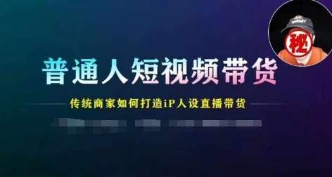 普通人短视频带货，传统商家如何打造IP人设直播带货-问小徐资源库