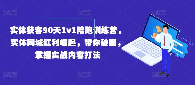 实体获客90天1v1陪跑训练营，实体同城红利崛起，带你破圈，掌握实战内容打法-问小徐资源库