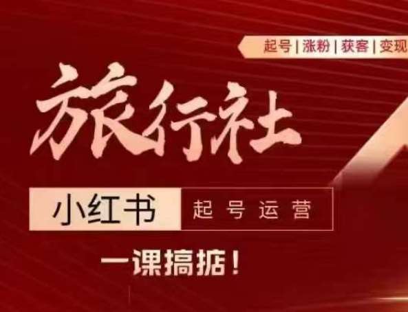 旅行社小红书起号运营，深入浅出为大家讲解旅行社在小红书如何起号、涨粉、引流、变现-问小徐资源库