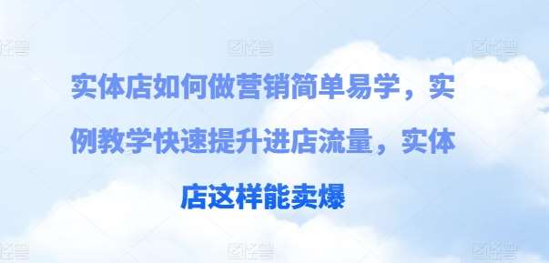 实体店如何做营销简单易学，实例教学快速提升进店流量，实体店这样能卖爆-问小徐资源库