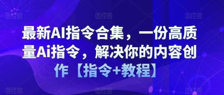 最新AI指令合集，一份高质量Ai指令，解决你的内容创作【指令+教程】-问小徐资源库