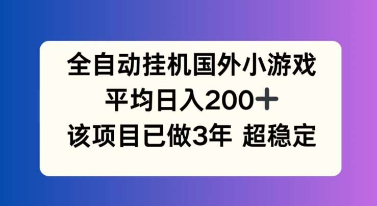 全自动挂机国外小游戏，平均日入200+，此项目已经做了3年 稳定持久【揭秘】-问小徐资源库